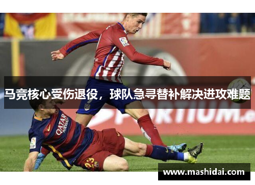 马竞核心受伤退役，球队急寻替补解决进攻难题