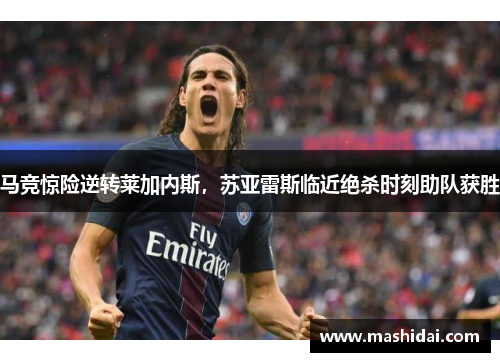 马竞惊险逆转莱加内斯，苏亚雷斯临近绝杀时刻助队获胜