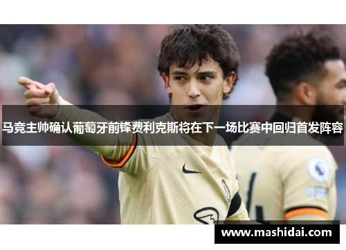 马竞主帅确认葡萄牙前锋费利克斯将在下一场比赛中回归首发阵容