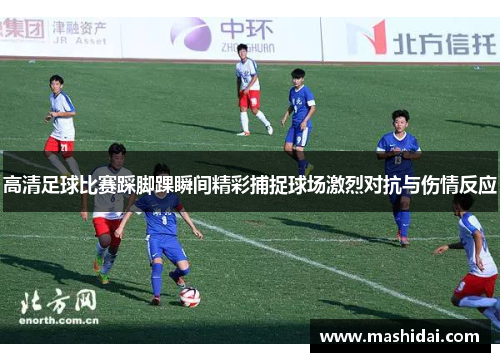 高清足球比赛踩脚踝瞬间精彩捕捉球场激烈对抗与伤情反应