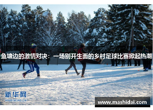 鱼塘边的激情对决：一场别开生面的乡村足球比赛掀起热潮