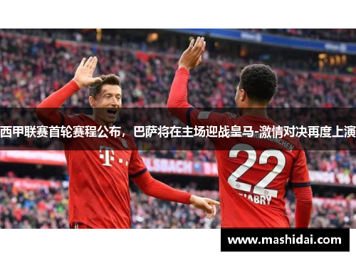 西甲联赛首轮赛程公布，巴萨将在主场迎战皇马-激情对决再度上演