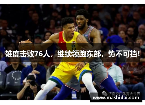 雄鹿击败76人，继续领跑东部，势不可挡！