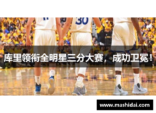 库里领衔全明星三分大赛，成功卫冕！