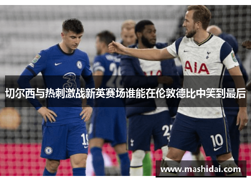 切尔西与热刺激战新英赛场谁能在伦敦德比中笑到最后
