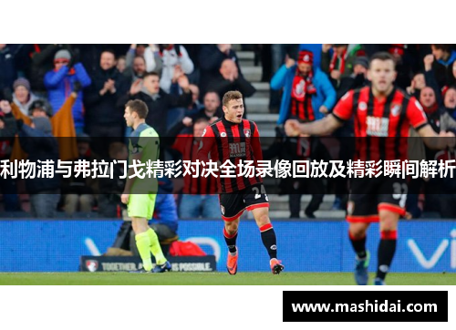 利物浦与弗拉门戈精彩对决全场录像回放及精彩瞬间解析
