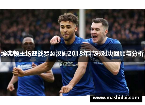 埃弗顿主场迎战罗瑟汉姆2018年精彩对决回顾与分析