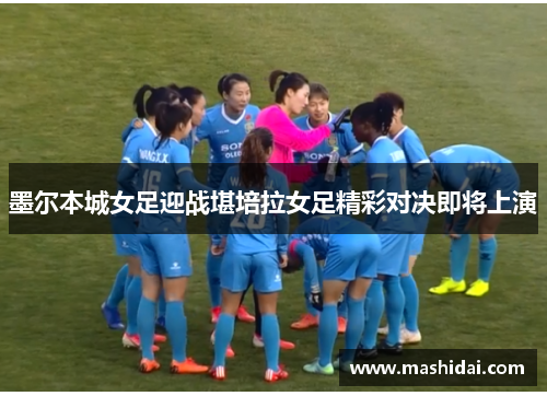 墨尔本城女足迎战堪培拉女足精彩对决即将上演