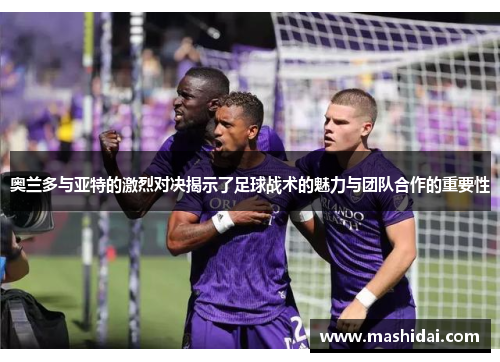 奥兰多与亚特的激烈对决揭示了足球战术的魅力与团队合作的重要性