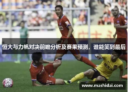 恒大与力帆对决前瞻分析及赛果预测，谁能笑到最后