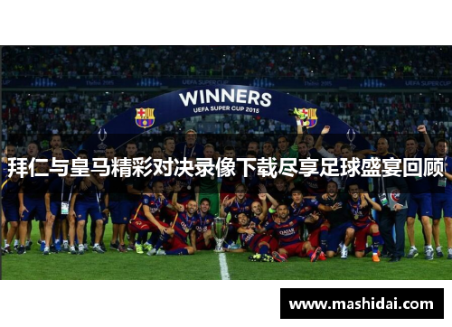拜仁与皇马精彩对决录像下载尽享足球盛宴回顾