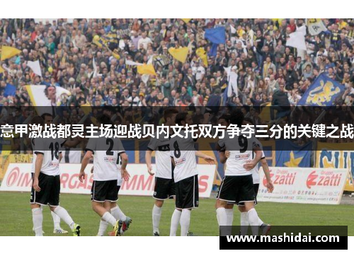 意甲激战都灵主场迎战贝内文托双方争夺三分的关键之战