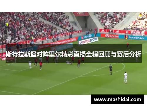 斯特拉斯堡对阵里尔精彩直播全程回顾与赛后分析