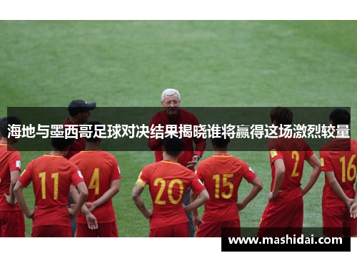 海地与墨西哥足球对决结果揭晓谁将赢得这场激烈较量