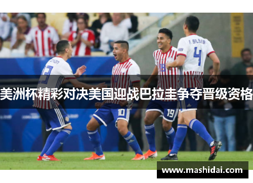 美洲杯精彩对决美国迎战巴拉圭争夺晋级资格