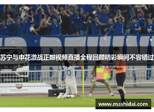 苏宁与申花激战正酣视频直播全程回顾精彩瞬间不容错过