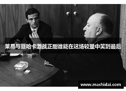 莱昂与亘哈卡激战正酣谁能在这场较量中笑到最后