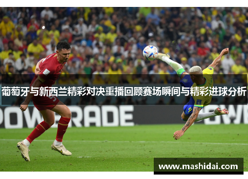 葡萄牙与新西兰精彩对决重播回顾赛场瞬间与精彩进球分析