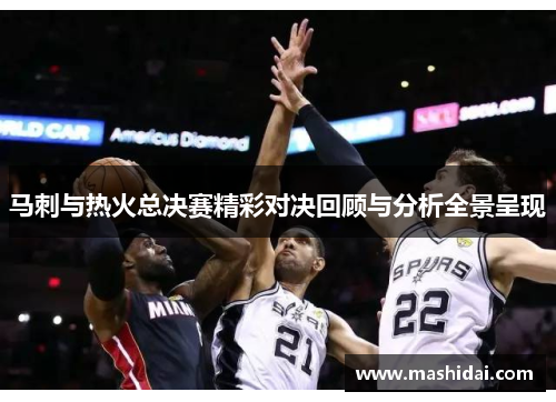 马刺与热火总决赛精彩对决回顾与分析全景呈现