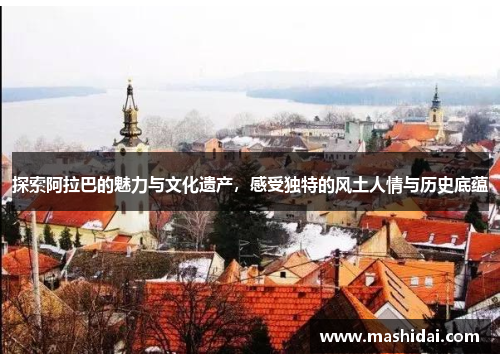 探索阿拉巴的魅力与文化遗产，感受独特的风土人情与历史底蕴