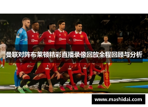 曼联对阵布莱顿精彩直播录像回放全程回顾与分析