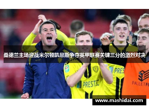 桑德兰主场迎战米尔顿凯恩斯争夺英甲联赛关键三分的激烈对决