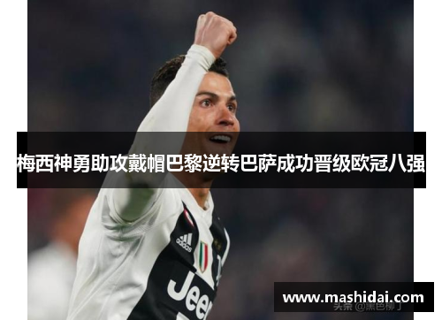梅西神勇助攻戴帽巴黎逆转巴萨成功晋级欧冠八强