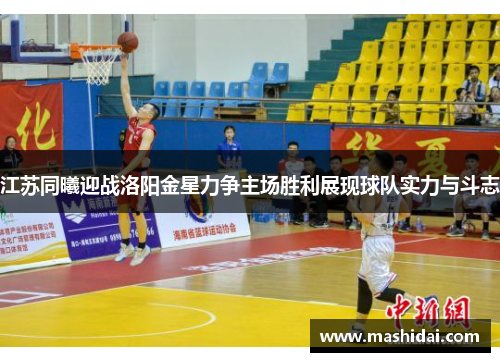 江苏同曦迎战洛阳金星力争主场胜利展现球队实力与斗志