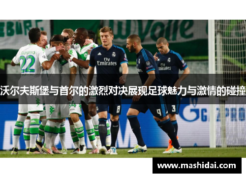 沃尔夫斯堡与首尔的激烈对决展现足球魅力与激情的碰撞