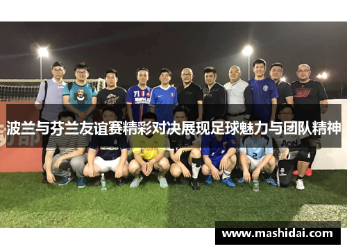 波兰与芬兰友谊赛精彩对决展现足球魅力与团队精神