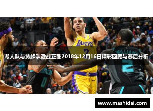 湖人队与黄蜂队激战正酣2018年12月16日精彩回顾与赛后分析
