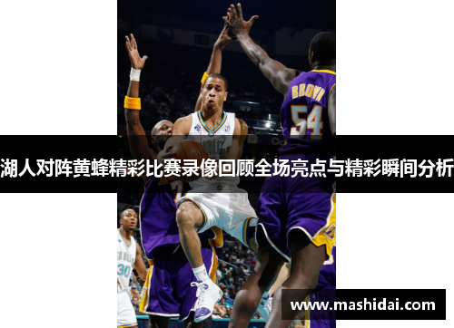 湖人对阵黄蜂精彩比赛录像回顾全场亮点与精彩瞬间分析