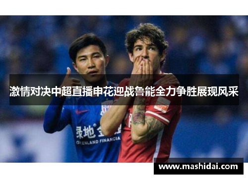 激情对决中超直播申花迎战鲁能全力争胜展现风采