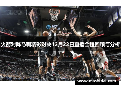 火箭对阵马刺精彩对决12月23日直播全程回顾与分析