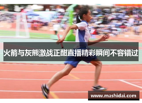 火箭与灰熊激战正酣直播精彩瞬间不容错过