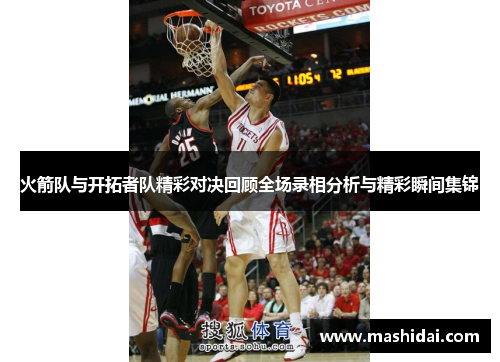 火箭队与开拓者队精彩对决回顾全场录相分析与精彩瞬间集锦