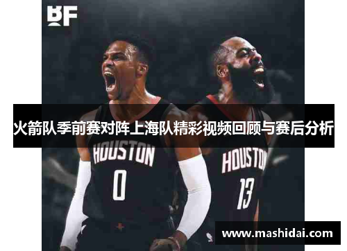 火箭队季前赛对阵上海队精彩视频回顾与赛后分析