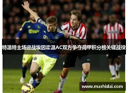 特温特主场迎战埃因霍温AC双方争夺荷甲积分榜关键战役